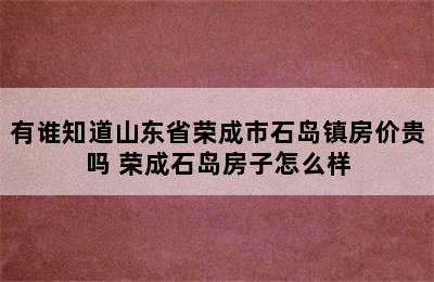 有谁知道山东省荣成市石岛镇房价贵吗 荣成石岛房子怎么样